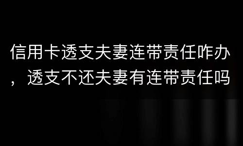 信用卡透支夫妻连带责任咋办，透支不还夫妻有连带责任吗
