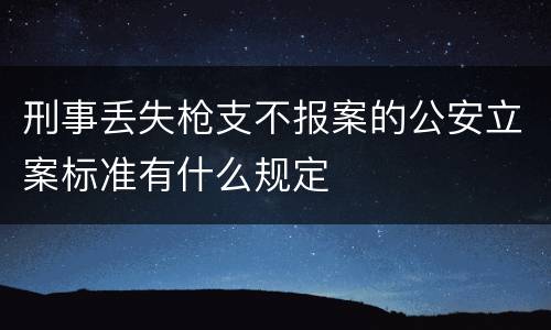 刑事丢失枪支不报案的公安立案标准有什么规定