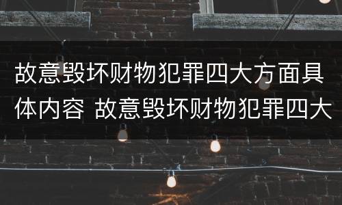 故意毁坏财物犯罪四大方面具体内容 故意毁坏财物犯罪四大方面具体内容包括