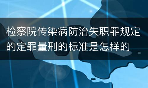 检察院传染病防治失职罪规定的定罪量刑的标准是怎样的