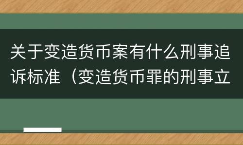 关于变造货币案有什么刑事追诉标准（变造货币罪的刑事立案追诉标准是）