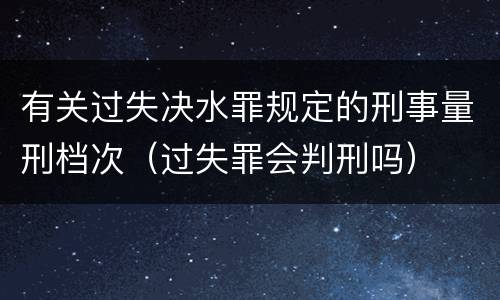 有关过失决水罪规定的刑事量刑档次（过失罪会判刑吗）