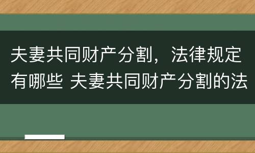 夫妻共同财产分割，法律规定有哪些 夫妻共同财产分割的法条