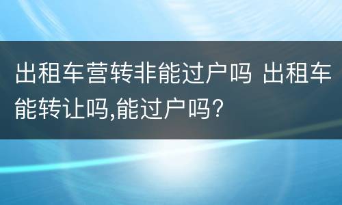 出租车营转非能过户吗 出租车能转让吗,能过户吗?