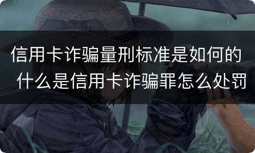 信用卡诈骗量刑标准是如何的 什么是信用卡诈骗罪怎么处罚