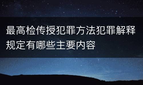 最高检传授犯罪方法犯罪解释规定有哪些主要内容