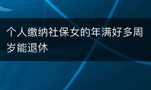 个人缴纳社保女的年满好多周岁能退休