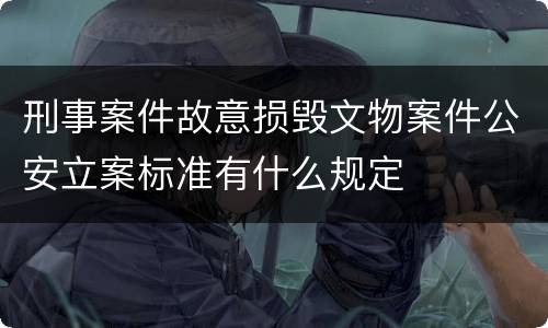 刑事案件故意损毁文物案件公安立案标准有什么规定