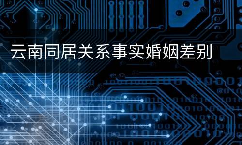 云南同居关系事实婚姻差别