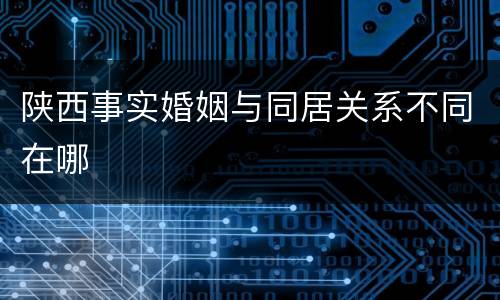陕西事实婚姻与同居关系不同在哪