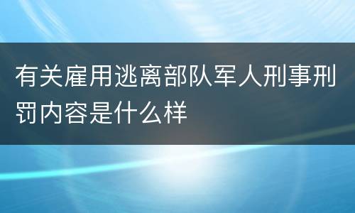 有关雇用逃离部队军人刑事刑罚内容是什么样