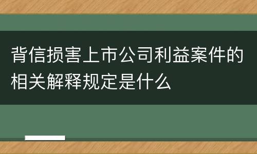 背信损害上市公司利益案件的相关解释规定是什么