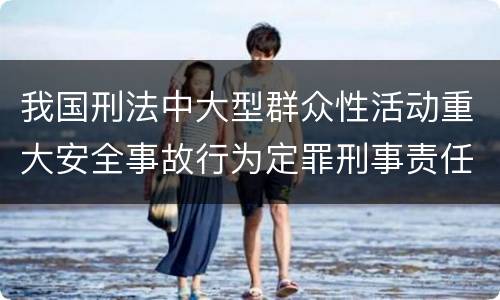 我国刑法中大型群众性活动重大安全事故行为定罪刑事责任有哪些
