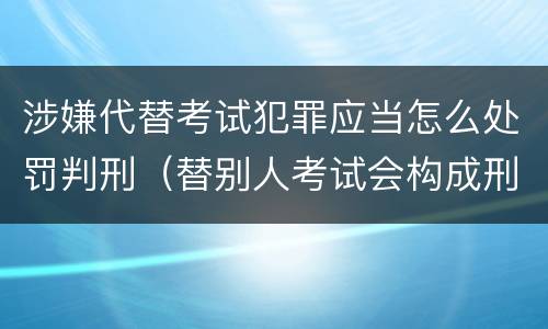 涉嫌代替考试犯罪应当怎么处罚判刑（替别人考试会构成刑事犯罪吗）