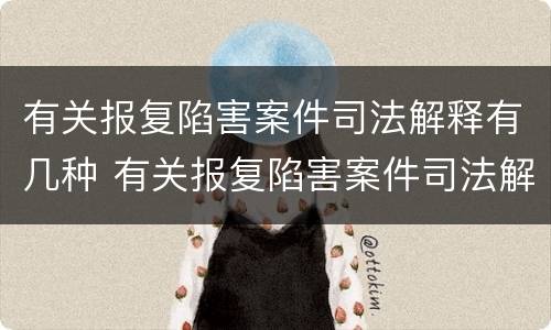 有关报复陷害案件司法解释有几种 有关报复陷害案件司法解释有几种类型
