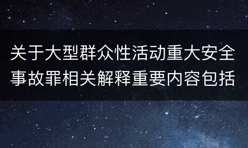 关于大型群众性活动重大安全事故罪相关解释重要内容包括什么