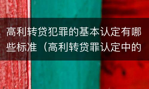高利转贷犯罪的基本认定有哪些标准（高利转贷罪认定中的几个问题）
