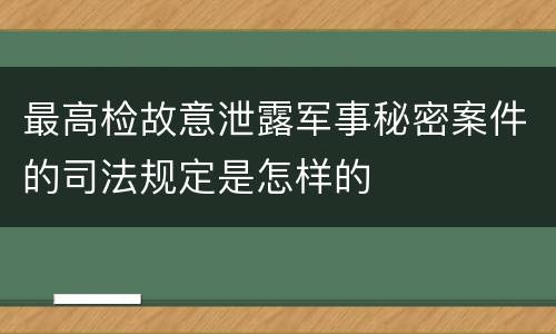 最高检故意泄露军事秘密案件的司法规定是怎样的
