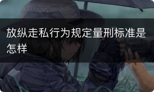 放纵走私行为规定量刑标准是怎样