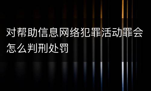 对帮助信息网络犯罪活动罪会怎么判刑处罚