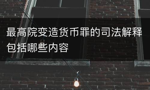 最高院变造货币罪的司法解释包括哪些内容