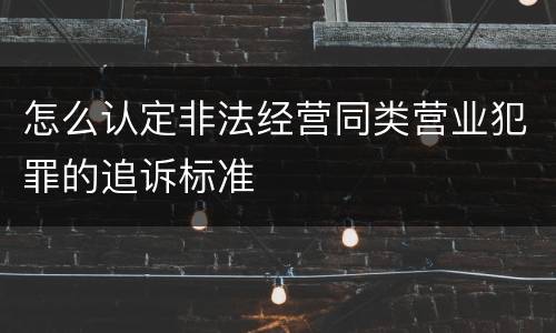 怎么认定非法经营同类营业犯罪的追诉标准