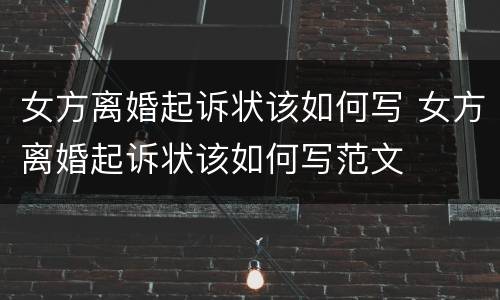 女方离婚起诉状该如何写 女方离婚起诉状该如何写范文