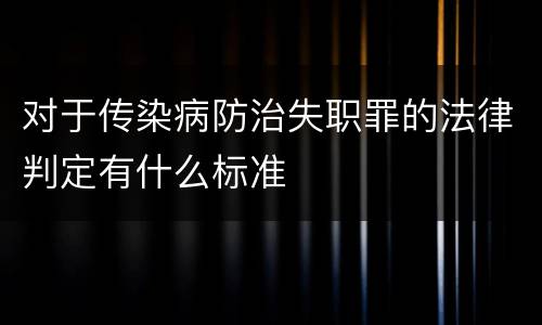 对于传染病防治失职罪的法律判定有什么标准
