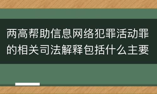 两高帮助信息网络犯罪活动罪的相关司法解释包括什么主要规定
