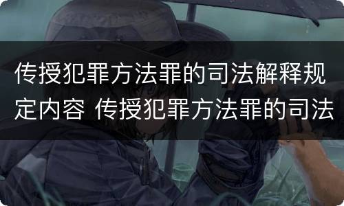 传授犯罪方法罪的司法解释规定内容 传授犯罪方法罪的司法解释规定内容是