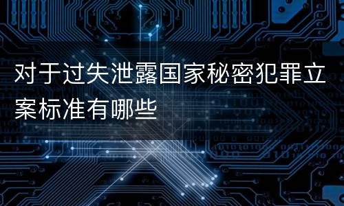 对于过失泄露国家秘密犯罪立案标准有哪些