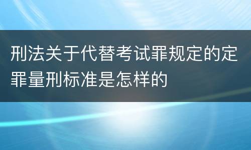 刑法关于代替考试罪规定的定罪量刑标准是怎样的