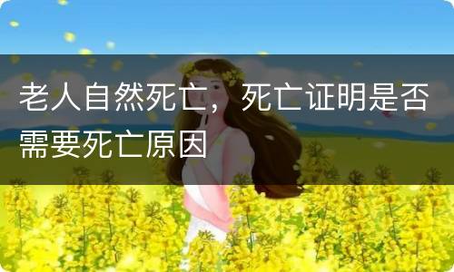 老人自然死亡，死亡证明是否需要死亡原因