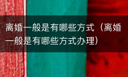 离婚一般是有哪些方式（离婚一般是有哪些方式办理）