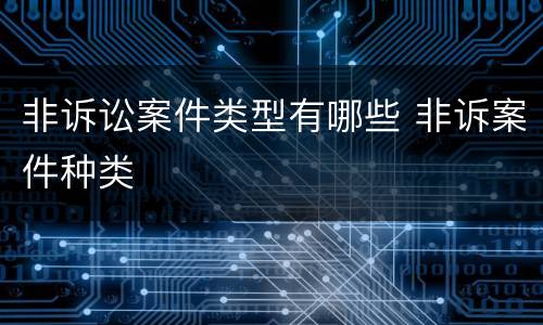 非诉讼案件类型有哪些 非诉案件种类