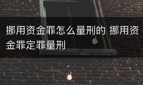 挪用资金罪怎么量刑的 挪用资金罪定罪量刑
