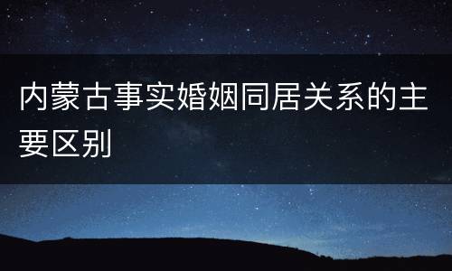 内蒙古事实婚姻同居关系的主要区别