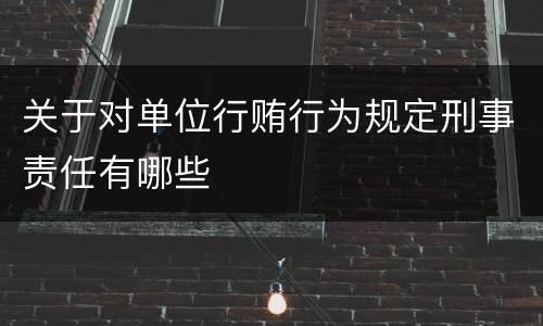关于对单位行贿行为规定刑事责任有哪些