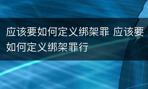 应该要如何定义绑架罪 应该要如何定义绑架罪行