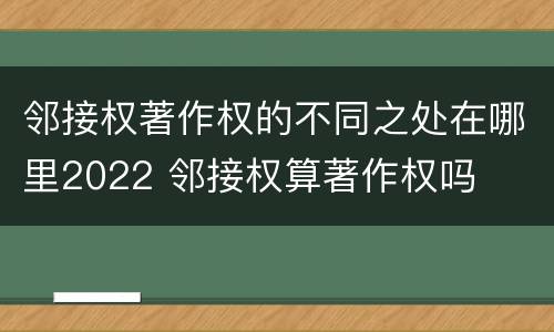 邻接权著作权的不同之处在哪里2022 邻接权算著作权吗