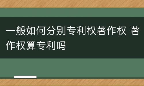 一般如何分别专利权著作权 著作权算专利吗