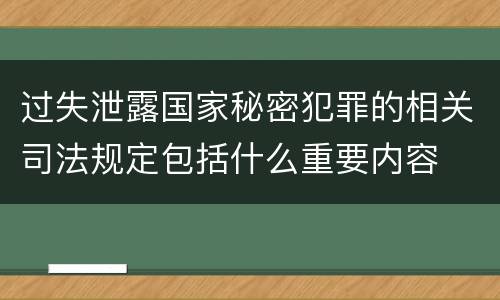 过失泄露国家秘密犯罪的相关司法规定包括什么重要内容
