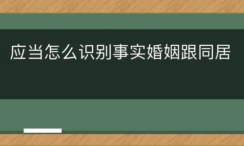 应当怎么识别事实婚姻跟同居