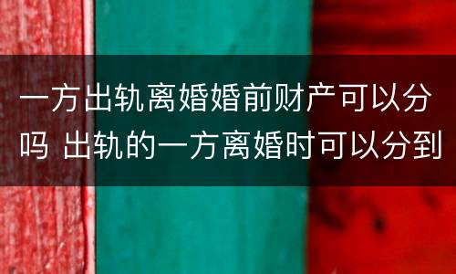 一方出轨离婚婚前财产可以分吗 出轨的一方离婚时可以分到财产吗