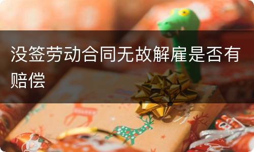 没签劳动合同无故解雇是否有赔偿