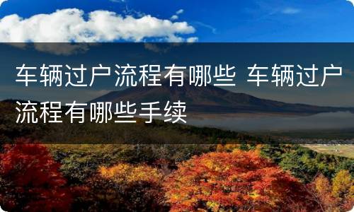 车辆过户流程有哪些 车辆过户流程有哪些手续