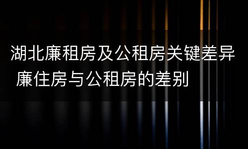 湖北廉租房及公租房关键差异 廉住房与公租房的差别
