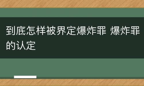 到底怎样被界定爆炸罪 爆炸罪的认定
