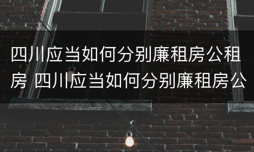 四川应当如何分别廉租房公租房 四川应当如何分别廉租房公租房和住宅