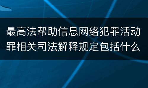 最高法帮助信息网络犯罪活动罪相关司法解释规定包括什么内容
